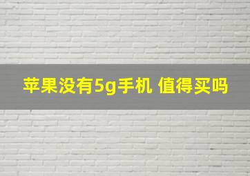 苹果没有5g手机 值得买吗